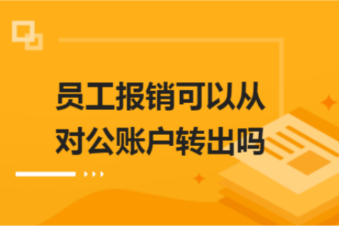 員工報(bào)銷可以從對(duì)公賬戶轉(zhuǎn)出嗎？