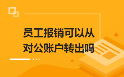 員工報(bào)銷可以從對(duì)公賬戶轉(zhuǎn)出嗎？